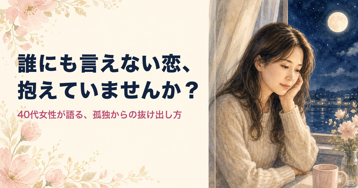 誰にも言えない恋、抱えていませんか？40代女性が語る、孤独からの抜け出し方